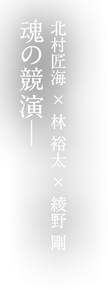 北村匠海×林裕太×綾野剛 魂の競演─