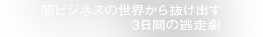 闇ビジネスから抜け出す3日間の逃走劇